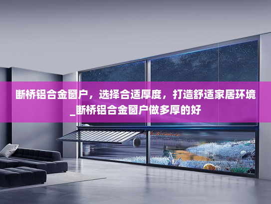 断桥铝合金窗户，选择合适厚度，打造舒适家居环境_断桥铝合金窗户做多厚的好