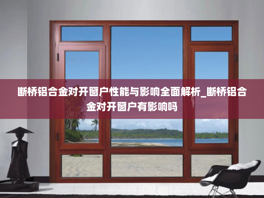 断桥铝合金对开窗户性能与影响全面解析_断桥铝合金对开窗户有影响吗