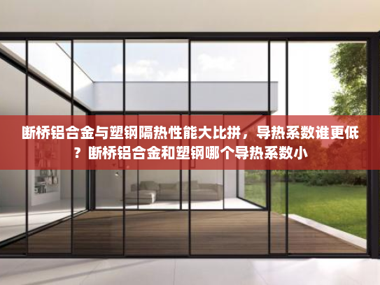 断桥铝合金与塑钢隔热性能大比拼，导热系数谁更低？断桥铝合金和塑钢哪个导热系数小
