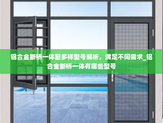 铝合金断桥一体窗多样型号解析，满足不同需求_铝合金断桥一体有哪些型号