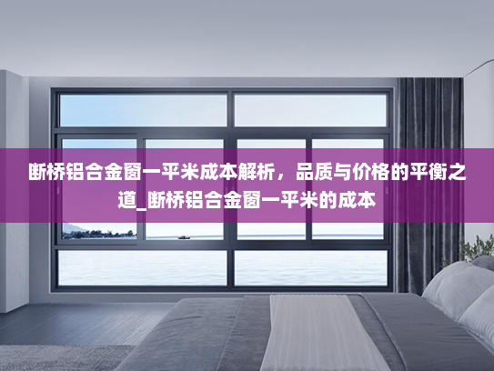 断桥铝合金窗一平米成本解析，品质与价格的平衡之道_断桥铝合金窗一平米的成本