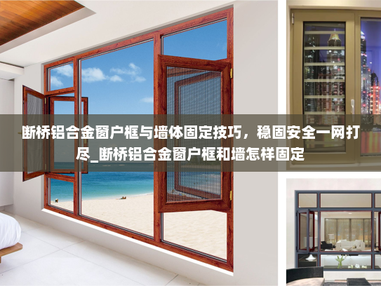 断桥铝合金窗户框与墙体固定技巧，稳固安全一网打尽_断桥铝合金窗户框和墙怎样固定