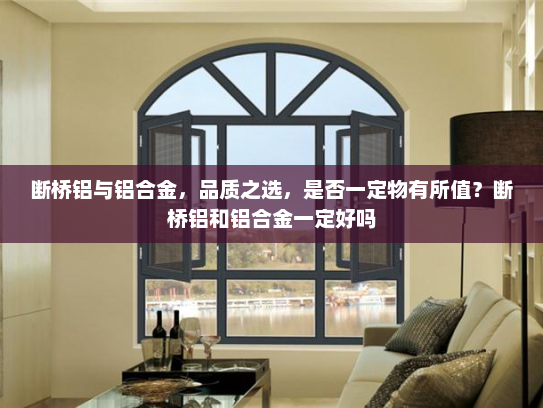 断桥铝与铝合金，品质之选，是否一定物有所值？断桥铝和铝合金一定好吗