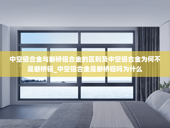 中空铝合金与断桥铝合金的区别及中空铝合金为何不是断桥铝_中空铝合金是断桥铝吗为什么
