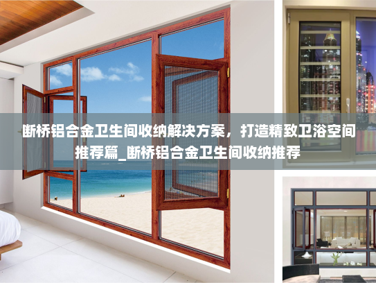 断桥铝合金卫生间收纳解决方案，打造精致卫浴空间推荐篇_断桥铝合金卫生间收纳推荐