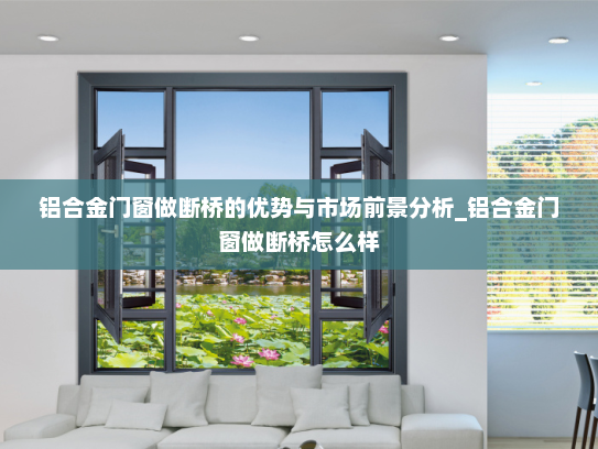 铝合金门窗做断桥的优势与市场前景分析_铝合金门窗做断桥怎么样