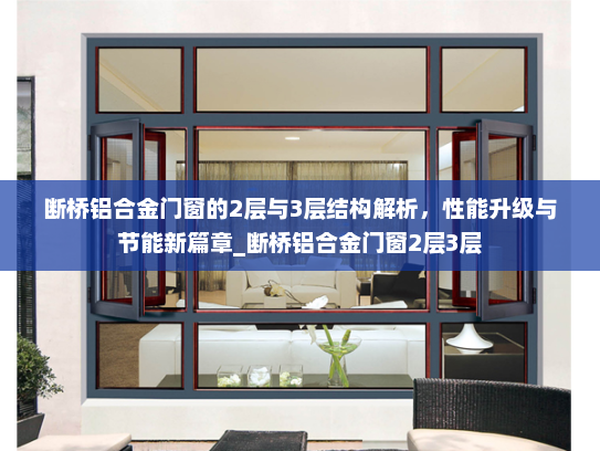 断桥铝合金门窗的2层与3层结构解析，性能升级与节能新篇章_断桥铝合金门窗2层3层