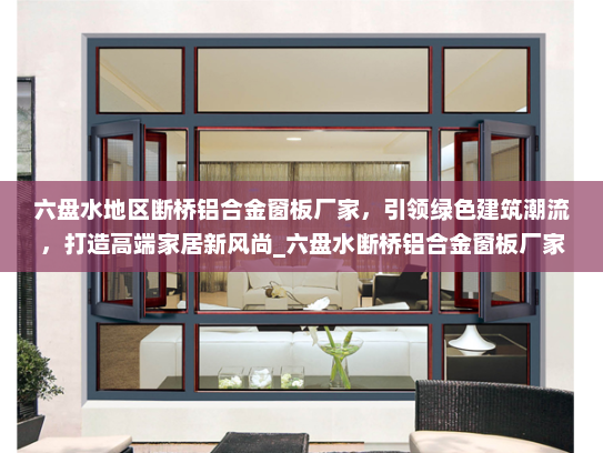 六盘水地区断桥铝合金窗板厂家，引领绿色建筑潮流，打造高端家居新风尚_六盘水断桥铝合金窗板厂家