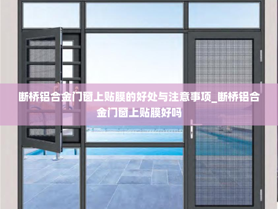 断桥铝合金门窗上贴膜的好处与注意事项_断桥铝合金门窗上贴膜好吗