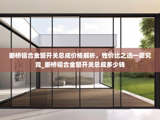 断桥铝合金窗开关总成价格解析，性价比之选一窥究竟_断桥铝合金窗开关总成多少钱