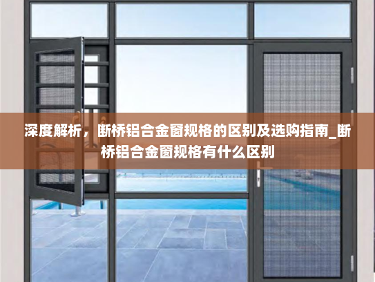 深度解析，断桥铝合金窗规格的区别及选购指南_断桥铝合金窗规格有什么区别