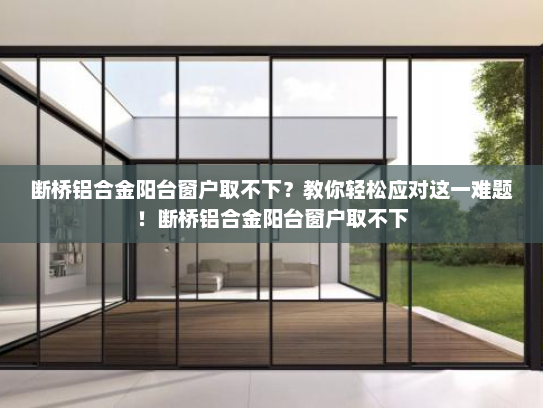 断桥铝合金阳台窗户取不下？教你轻松应对这一难题！断桥铝合金阳台窗户取不下