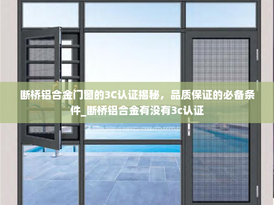 断桥铝合金门窗的3C认证揭秘，品质保证的必备条件_断桥铝合金有没有3c认证