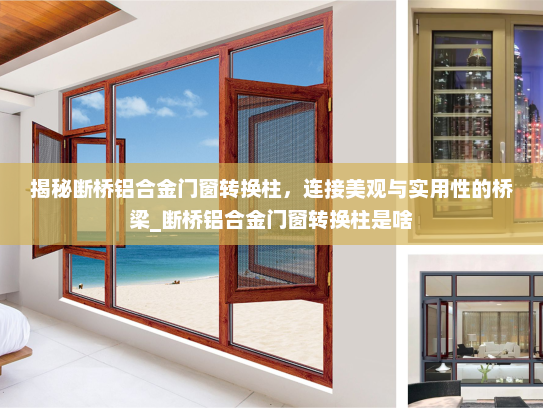 揭秘断桥铝合金门窗转换柱，连接美观与实用性的桥梁_断桥铝合金门窗转换柱是啥