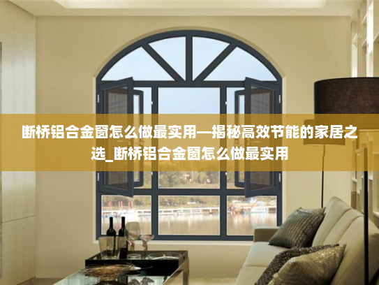 断桥铝合金窗怎么做最实用—揭秘高效节能的家居之选_断桥铝合金窗怎么做最实用