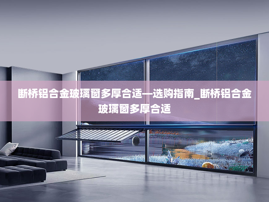 断桥铝合金玻璃窗多厚合适—选购指南_断桥铝合金玻璃窗多厚合适