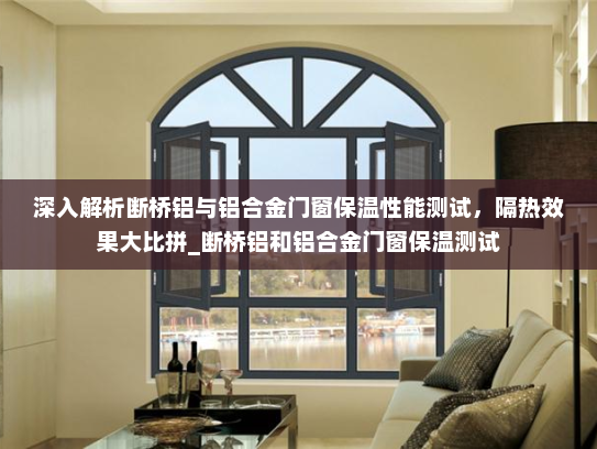 深入解析断桥铝与铝合金门窗保温性能测试，隔热效果大比拼_断桥铝和铝合金门窗保温测试