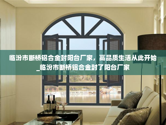 临汾市断桥铝合金封阳台厂家，高品质生活从此开始_临汾市断桥铝合金封了阳台厂家