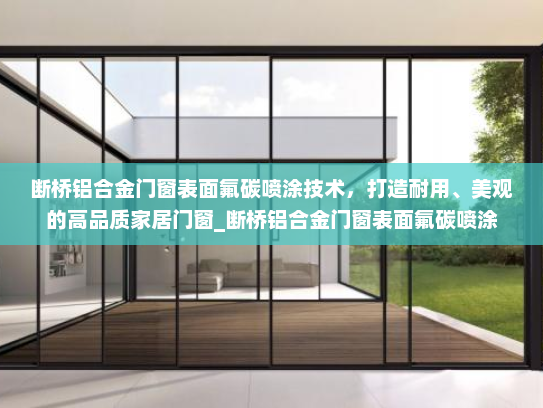 断桥铝合金门窗表面氟碳喷涂技术，打造耐用、美观的高品质家居门窗_断桥铝合金门窗表面氟碳喷涂