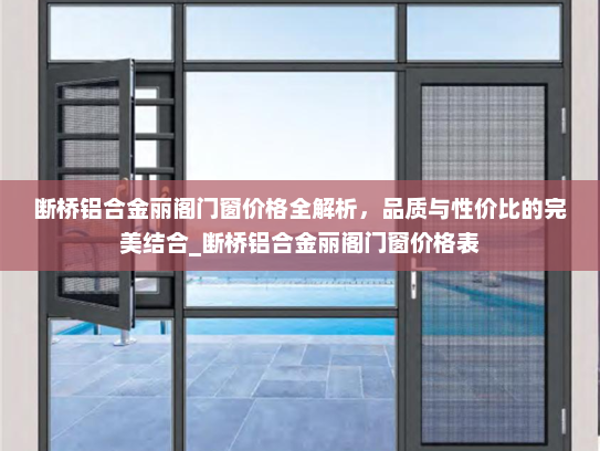 断桥铝合金丽阁门窗价格全解析，品质与性价比的完美结合_断桥铝合金丽阁门窗价格表