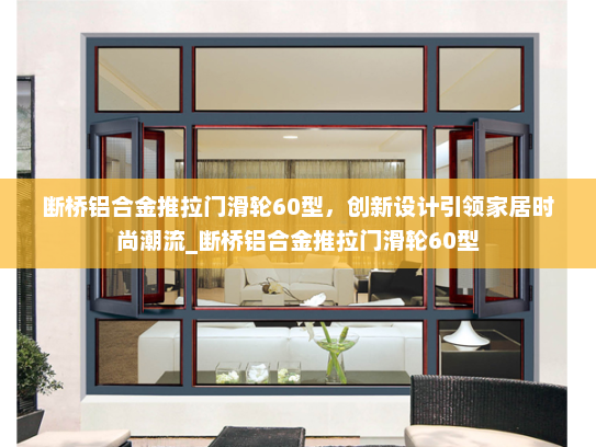 断桥铝合金推拉门滑轮60型，创新设计引领家居时尚潮流_断桥铝合金推拉门滑轮60型