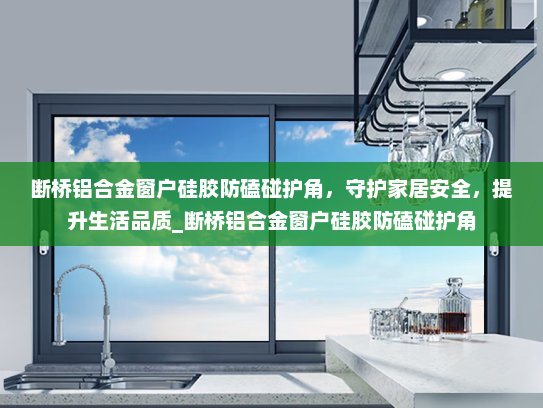 断桥铝合金窗户硅胶防磕碰护角，守护家居安全，提升生活品质_断桥铝合金窗户硅胶防磕碰护角