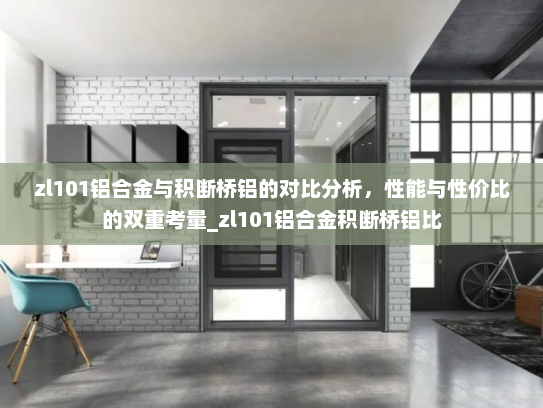 zl101铝合金与积断桥铝的对比分析，性能与性价比的双重考量_zl101铝合金积断桥铝比