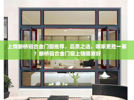 上饶断桥铝合金门窗推荐，品质之选，哪家更胜一筹？断桥铝合金门窗上饶哪家好
