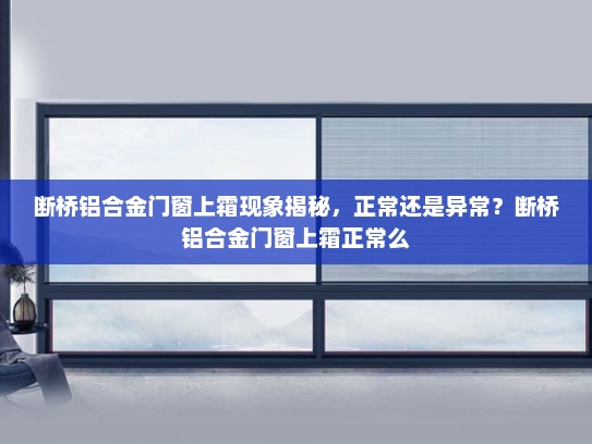 断桥铝合金门窗上霜现象揭秘，正常还是异常？断桥铝合金门窗上霜正常么