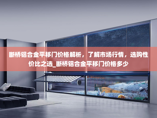 断桥铝合金平移门价格解析，了解市场行情，选购性价比之选_断桥铝合金平移门价格多少