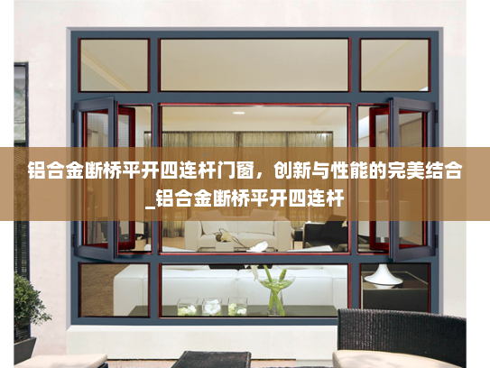 铝合金断桥平开四连杆门窗，创新与性能的完美结合_铝合金断桥平开四连杆