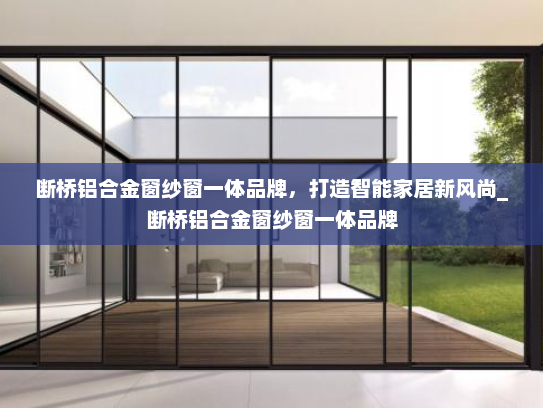 断桥铝合金窗纱窗一体品牌，打造智能家居新风尚_断桥铝合金窗纱窗一体品牌