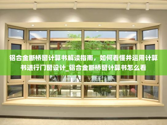 铝合金断桥窗计算书解读指南，如何看懂并运用计算书进行门窗设计_铝合金断桥窗计算书怎么看