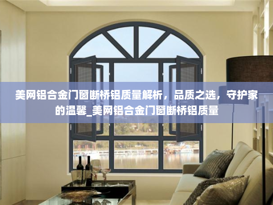 美网铝合金门窗断桥铝质量解析，品质之选，守护家的温馨_美网铝合金门窗断桥铝质量