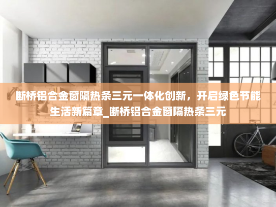 断桥铝合金窗隔热条三元一体化创新，开启绿色节能生活新篇章_断桥铝合金窗隔热条三元