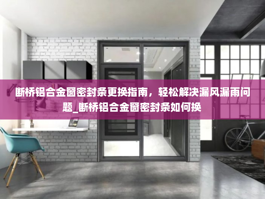 断桥铝合金窗密封条更换指南，轻松解决漏风漏雨问题_断桥铝合金窗密封条如何换