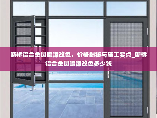 断桥铝合金窗喷漆改色，价格揭秘与施工要点_断桥铝合金窗喷漆改色多少钱