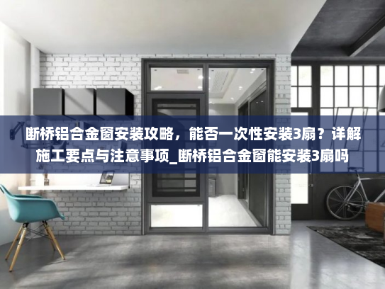 断桥铝合金窗安装攻略，能否一次性安装3扇？详解施工要点与注意事项_断桥铝合金窗能安装3扇吗