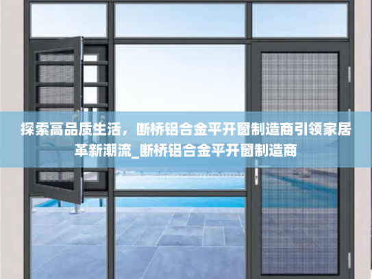 探索高品质生活，断桥铝合金平开窗制造商引领家居革新潮流_断桥铝合金平开窗制造商