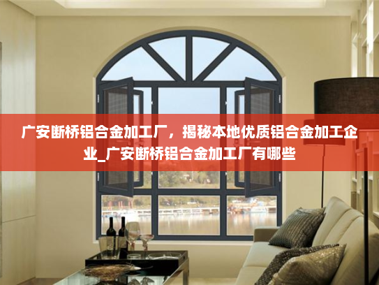 广安断桥铝合金加工厂，揭秘本地优质铝合金加工企业_广安断桥铝合金加工厂有哪些