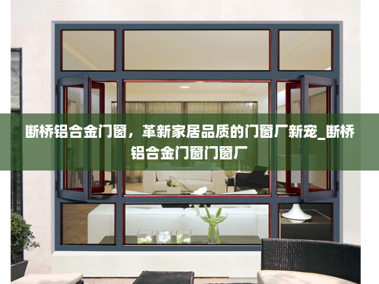 断桥铝合金门窗，革新家居品质的门窗厂新宠_断桥铝合金门窗门窗厂