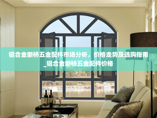 铝合金断桥五金配件市场分析，价格走势及选购指南_铝合金断桥五金配件价格