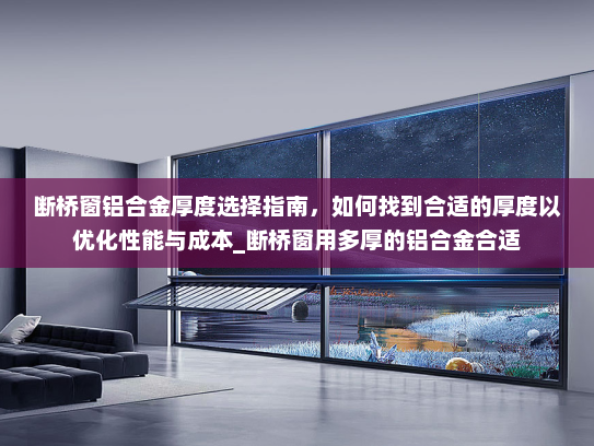 断桥窗铝合金厚度选择指南，如何找到合适的厚度以优化性能与成本_断桥窗用多厚的铝合金合适