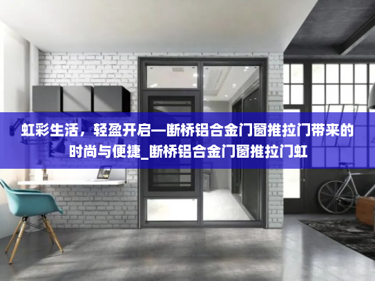 虹彩生活，轻盈开启—断桥铝合金门窗推拉门带来的时尚与便捷_断桥铝合金门窗推拉门虹