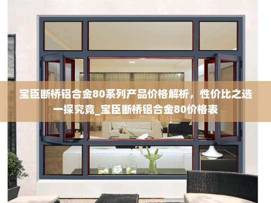 宝臣断桥铝合金80系列产品价格解析，性价比之选一探究竟_宝臣断桥铝合金80价格表