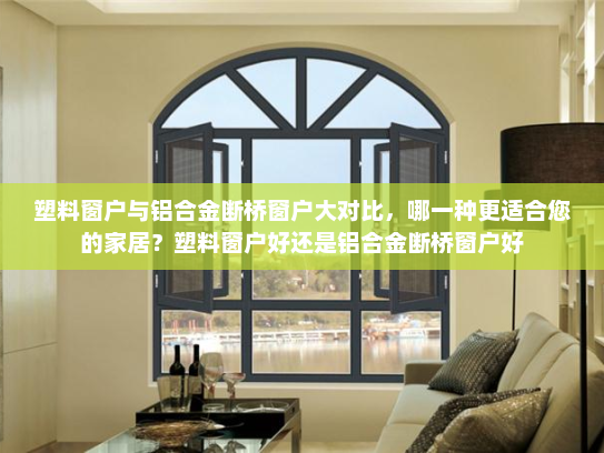 塑料窗户与铝合金断桥窗户大对比，哪一种更适合您的家居？塑料窗户好还是铝合金断桥窗户好