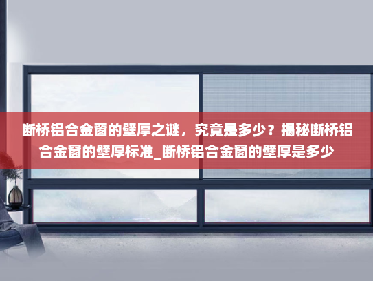 断桥铝合金窗的壁厚之谜，究竟是多少？揭秘断桥铝合金窗的壁厚标准_断桥铝合金窗的壁厚是多少