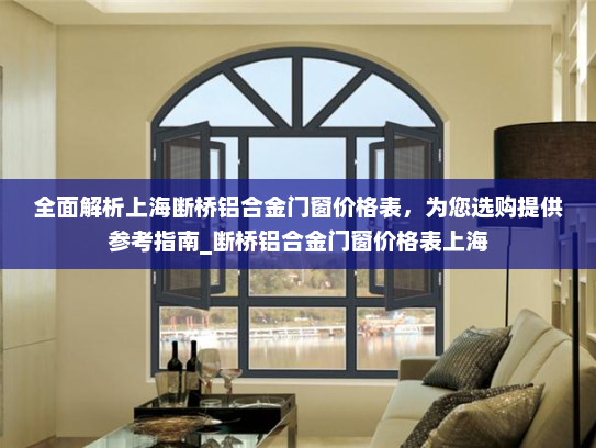 全面解析上海断桥铝合金门窗价格表，为您选购提供参考指南_断桥铝合金门窗价格表上海
