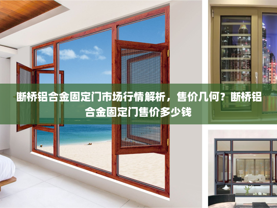 断桥铝合金固定门市场行情解析，售价几何？断桥铝合金固定门售价多少钱