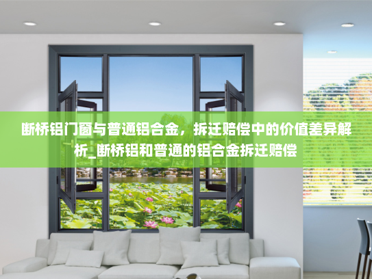 断桥铝门窗与普通铝合金，拆迁赔偿中的价值差异解析_断桥铝和普通的铝合金拆迁赔偿